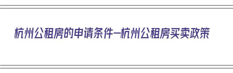 杭州公租房的申请条件-杭州公租房买卖政策（杭州公租房购买新政策）