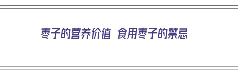 枣子的营养价值 食用枣子的禁忌（枣子有什么营养和功效）