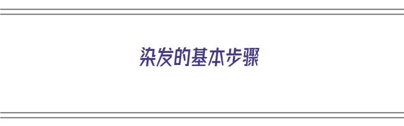 染发的基本步骤（染发的基本步骤是）