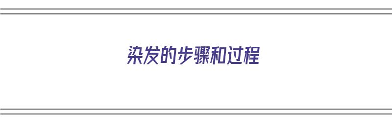 染发的步骤和过程（染发的步骤和过程视频）