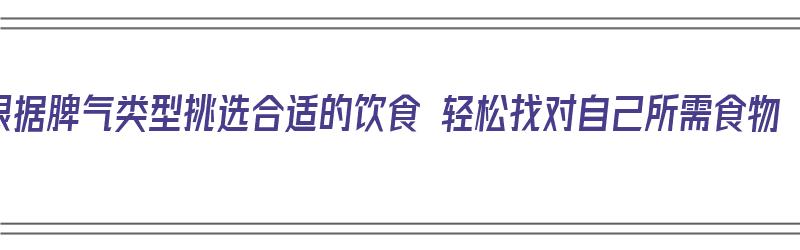 根据脾气类型挑选合适的饮食 轻松找对自己所需食物（脾气条件）