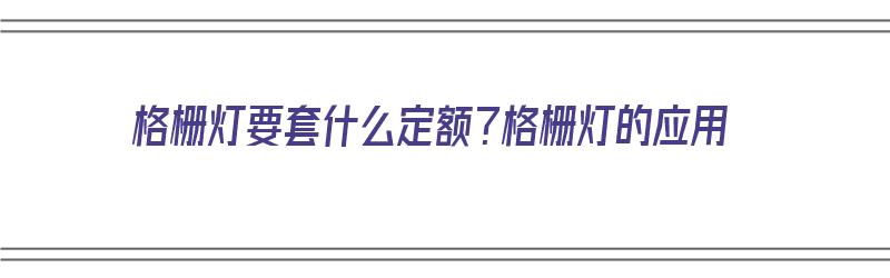 格栅灯要套什么定额？格栅灯的应用（格栅灯应该套什么定额）