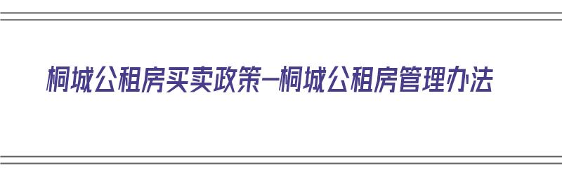 桐城公租房买卖政策-桐城公租房管理办法（桐城公租房2021年入围公告）