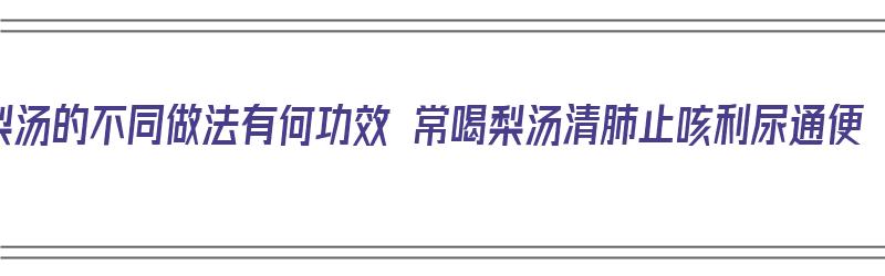 梨汤的不同做法有何功效 常喝梨汤清肺止咳利尿通便（梨汤配方窍门）