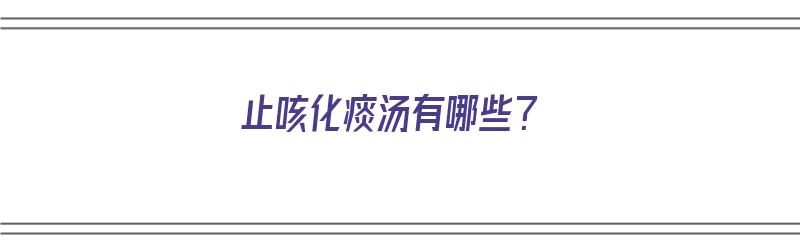 止咳化痰汤有哪些？（止咳化痰汤有哪些）