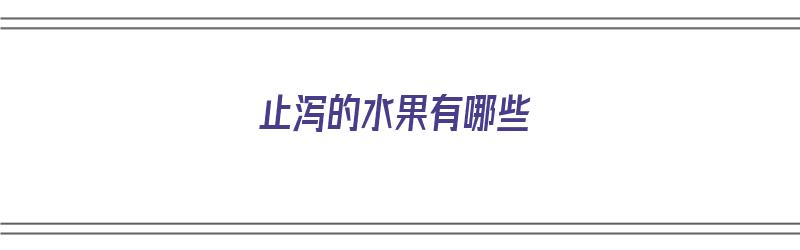 止泻的水果有哪些（止泻的水果有哪些呢）