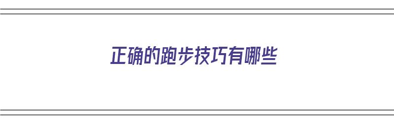 正确的跑步技巧有哪些（正确的跑步技巧有哪些呢）