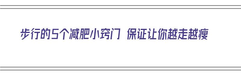 步行的5个减肥小窍门 保证让你越走越瘦（步行如何减肥）