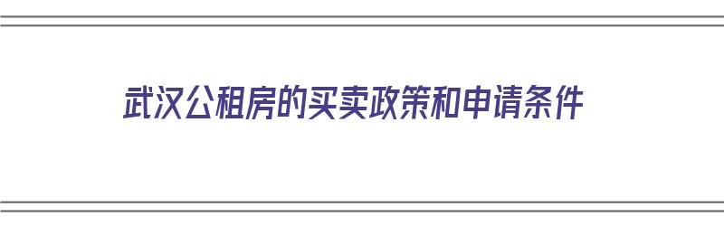 武汉公租房的买卖政策和申请条件（武汉公租房的买卖政策和申请条件是什么）