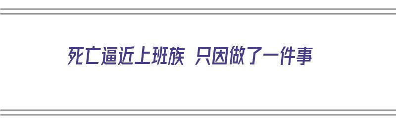 死亡逼近上班族 只因做了一件事（死于工作）