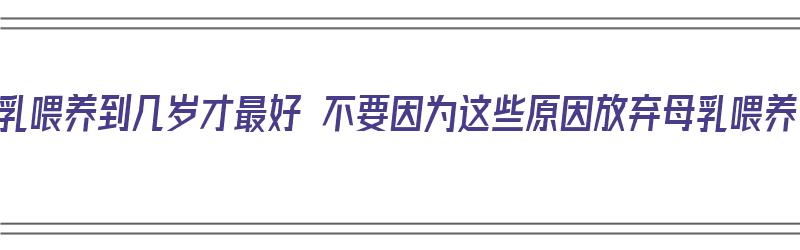 母乳喂养到几岁才最好 不要因为这些原因放弃母乳喂养