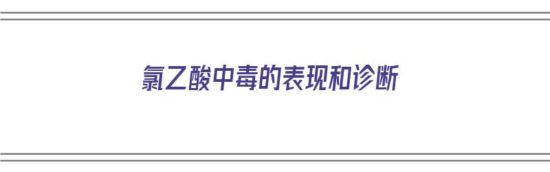 氯乙酸中毒的表现和诊断（氯乙酸中毒的表现和诊断标准）