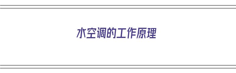 水空调的工作原理（水空调的工作原理是什么）