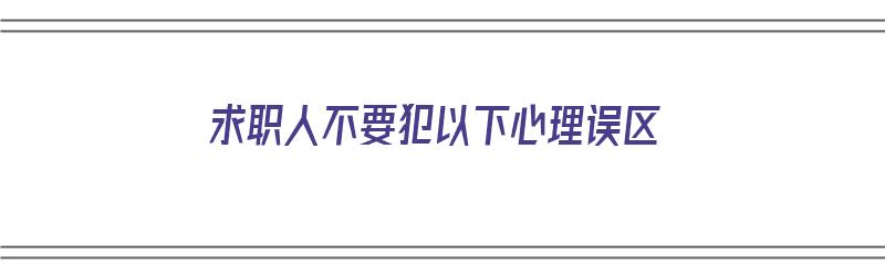 求职人不要犯以下心理误区