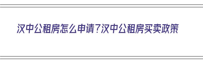 汉中公租房怎么申请？汉中公租房买卖政策（汉中公租房申请条件）