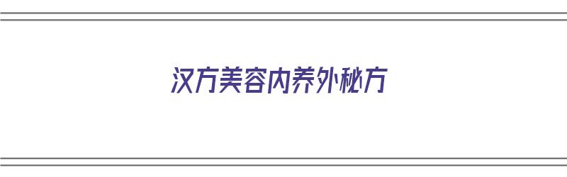 汉方美容内养外秘方（汉方美容内养外秘方是什么）