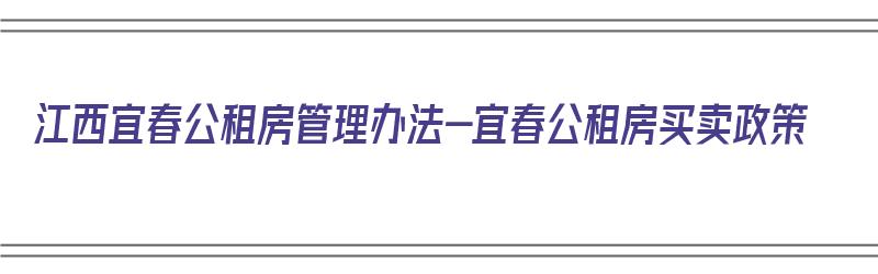 江西宜春公租房管理办法-宜春公租房买卖政策（宜春公租房新政策2021）