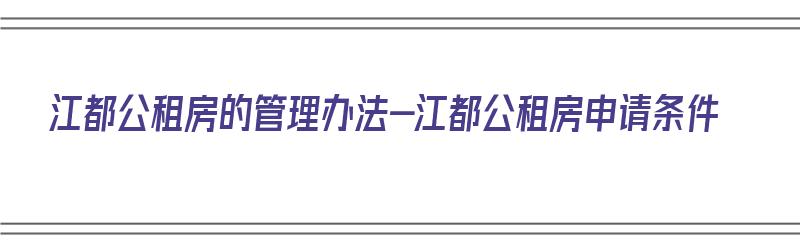 江都公租房的管理办法-江都公租房申请条件（江都区公寓）