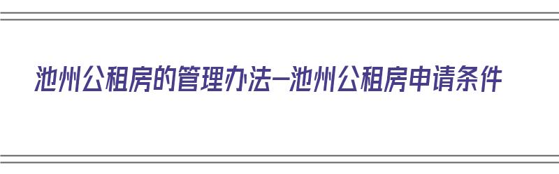 池州公租房的管理办法-池州公租房申请条件（池州市公租房申请条件）