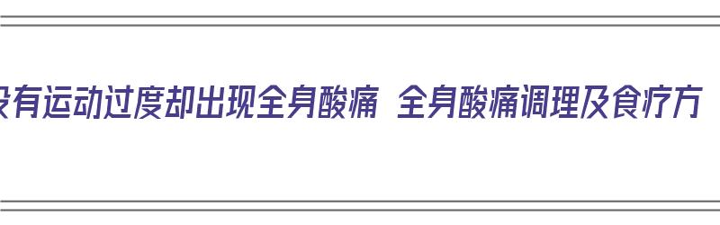 没有运动过度却出现全身酸痛 全身酸痛调理及食疗方（没有运动,全身酸痛）