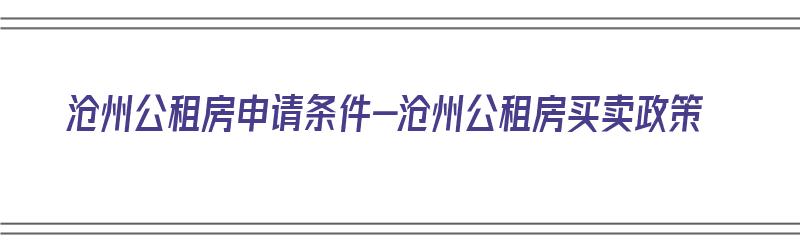 沧州公租房申请条件-沧州公租房买卖政策（沧州市公租房申请条件）