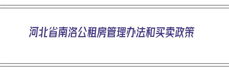 河北省南洛公租房管理办法和买卖政策（河北省南洛公租房管理办法和买卖政策）