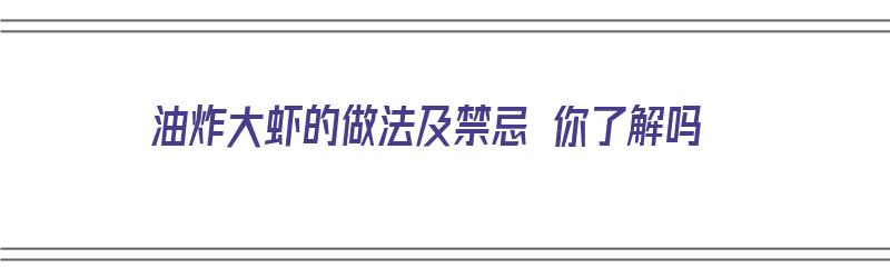 油炸大虾的做法及禁忌 你了解吗（油炸大虾的做法及禁忌 你了解吗图片）