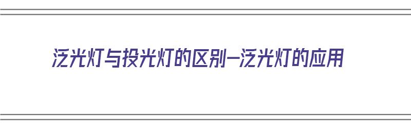 泛光灯与投光灯的区别-泛光灯的应用（泛光灯和投光灯是一样的吗?）