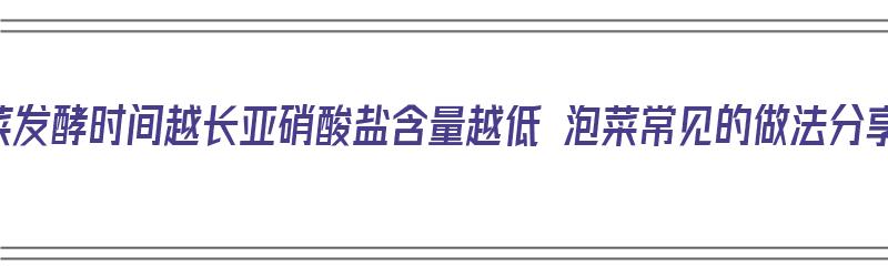 泡菜发酵时间越长亚硝酸盐含量越低 泡菜常见的做法分享（泡菜发酵初期亚硝酸盐含量快速升高的原因）