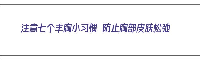 注意七个丰胸小习惯 防止胸部皮肤松弛（如何可以丰胸防止下垂）