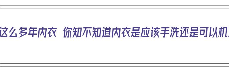 洗了这么多年内衣 你知不知道内衣是应该手洗还是可以机洗（内衣用手洗还是机洗）