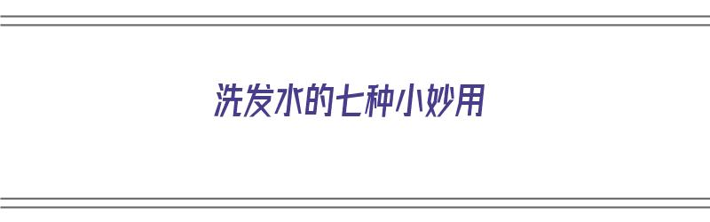 洗发水的七种小妙用（洗发水的七种小妙用视频）