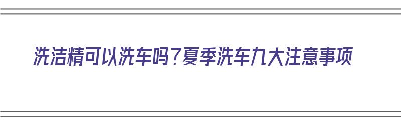 洗洁精可以洗车吗？夏季洗车九大注意事项（洗洁精能洗车吗洗车的外表）