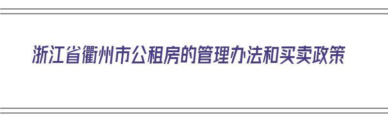 浙江省衢州市公租房的管理办法和买卖政策（浙江省衢州市公租房的管理办法和买卖政策）