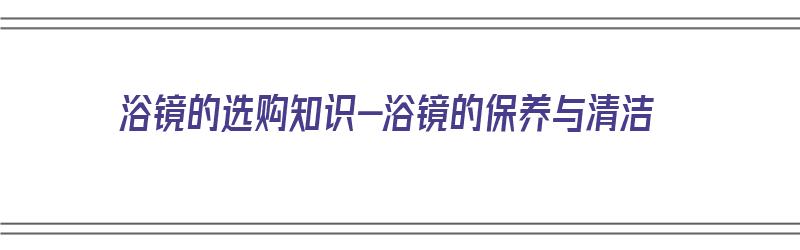 浴镜的选购知识-浴镜的保养与清洁（浴镜怎么清洗）