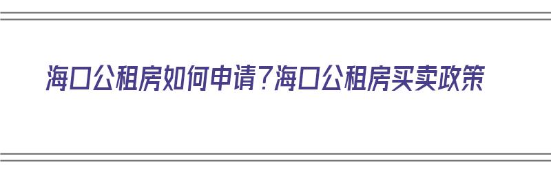 海口公租房如何申请？海口公租房买卖政策（海口公租房的申请条件）