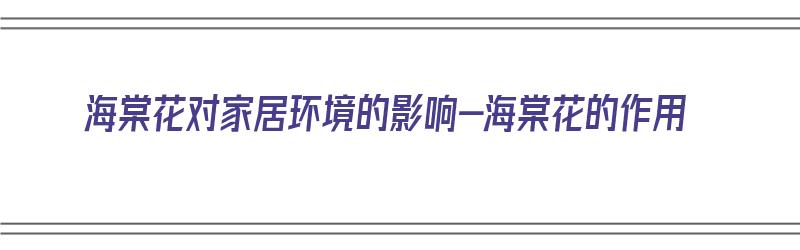 海棠花对家居环境的影响-海棠花的作用（海棠花养在家里有什么害处啊）