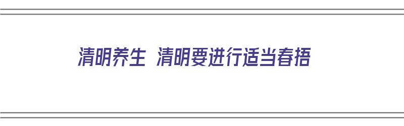 清明养生 清明要进行适当春捂（清明时节养生应该注意什么）