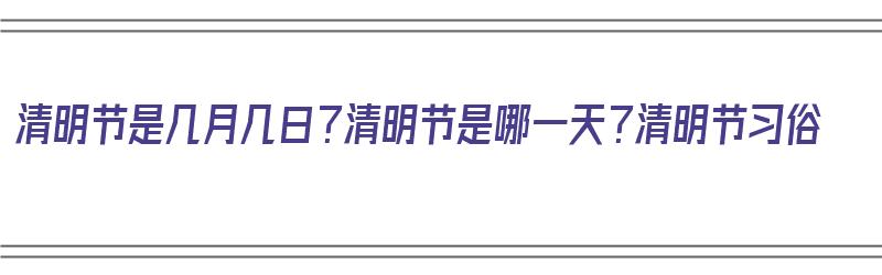 清明节是几月几日？清明节是哪一天？清明节习俗（清明节是几月几日!）