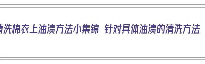 清洗棉衣上油渍方法小集锦 针对具体油渍的清洗方法（去除棉衣上的油渍）