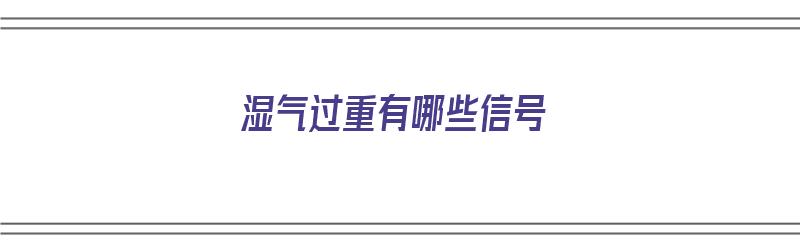 湿气过重有哪些信号（湿气过重有哪些信号表现）