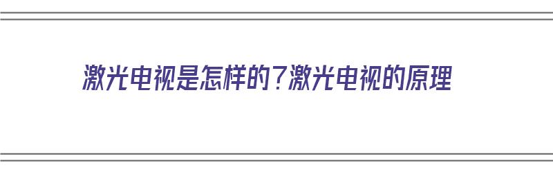 激光电视是怎样的？激光电视的原理（激光电视是什么原理）