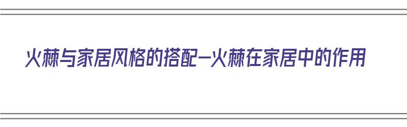 火棘与家居风格的搭配-火棘在家居中的作用（火棘放在家中风水禁忌）