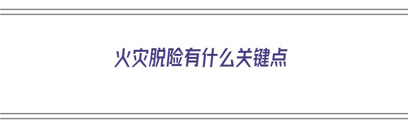 火灾脱险有什么关键点（火灾脱险有什么关键点）