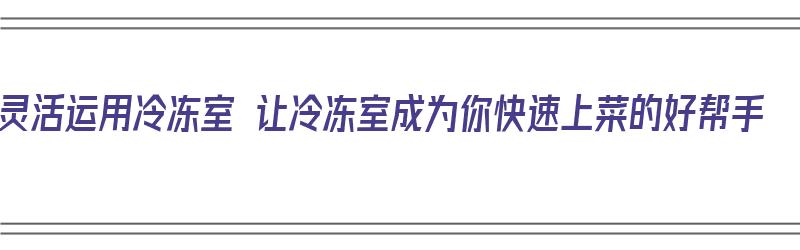 灵活运用冷冻室 让冷冻室成为你快速上菜的好帮手