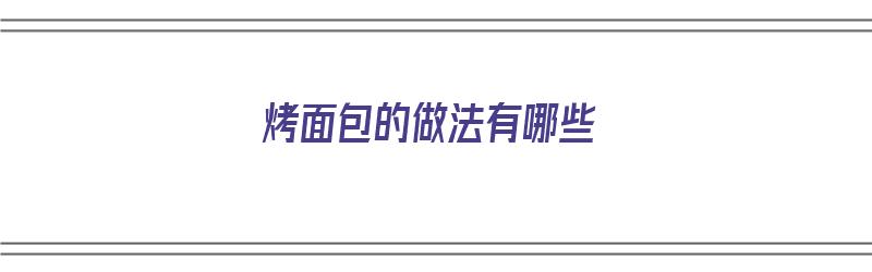 烤面包的做法有哪些（烤面包的做法有哪些图片）