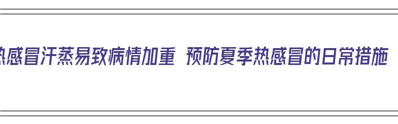 热感冒汗蒸易致病情加重 预防夏季热感冒的日常措施（热感冒汗蒸管用吗）