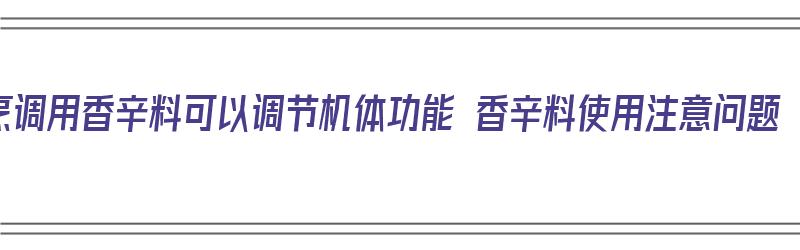 烹调用香辛料可以调节机体功能 香辛料使用注意问题（香辛料的使用原则）