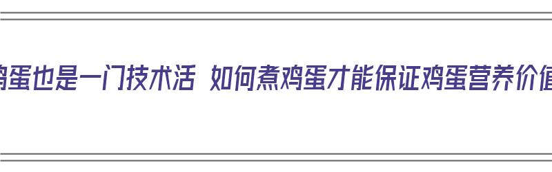 煮鸡蛋也是一门技术活 如何煮鸡蛋才能保证鸡蛋营养价值（煮鸡蛋怎么煮营养最高）