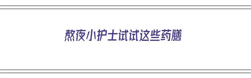 熬夜小护士试试这些药膳（适合熬夜吃的药膳）